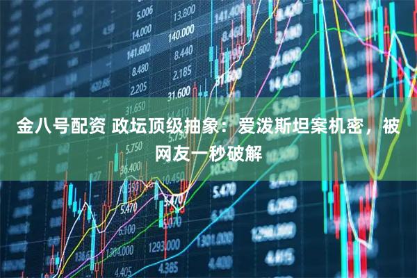 金八号配资 政坛顶级抽象：爱泼斯坦案机密，被网友一秒破解