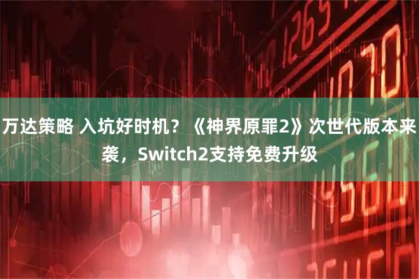 万达策略 入坑好时机？《神界原罪2》次世代版本来袭，Switch2支持免费升级