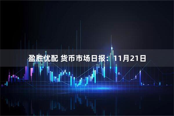 盈胜优配 货币市场日报：11月21日